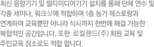 최신 음향기기 및 멀티미디어기기 설치를 통해 단체 연수 및 각종 세미나, 워크샾에 적합하며 1층 농가 레스토랑과 연계하여 교육뿐만 아니라 식사까지 한번에 해결 가능한 복합적인 공간입니다. 또한 지평선 명품사업단 회원 교육 및 주민교육 장소로도 적합 합니다.